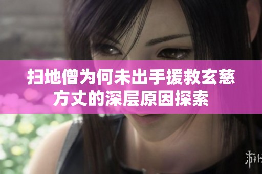 扫地僧为何未出手援救玄慈方丈的深层原因探索