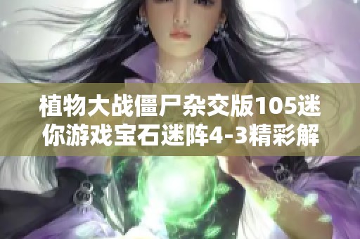 植物大战僵尸杂交版105迷你游戏宝石迷阵4-3精彩解说，快来一起挑战吧！