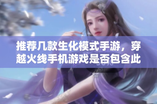 推荐几款生化模式手游，穿越火线手机游戏是否包含此模式
