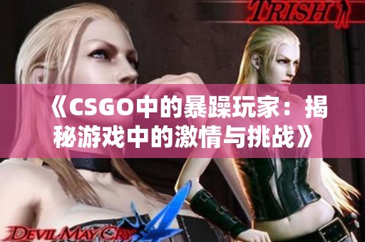 《CSGO中的暴躁玩家：揭秘游戏中的激情与挑战》