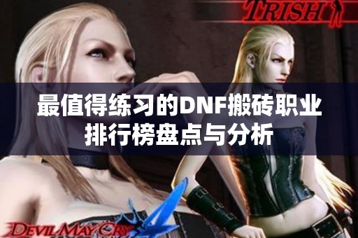最值得练习的DNF搬砖职业排行榜盘点与分析