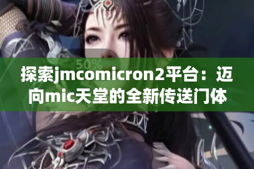 探索jmcomicron2平台：迈向mic天堂的全新传送门体验