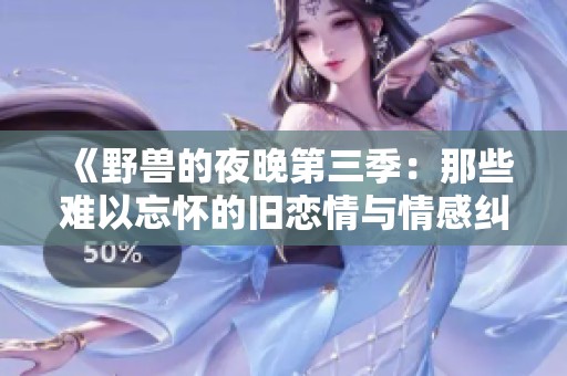 《野兽的夜晚第三季：那些难以忘怀的旧恋情与情感纠葛》