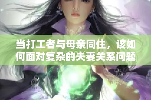 当打工者与母亲同住，该如何面对复杂的夫妻关系问题