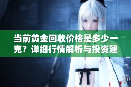 当前黄金回收价格是多少一克？详细行情解析与投资建议