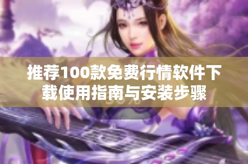 推荐100款免费行情软件下载使用指南与安装步骤