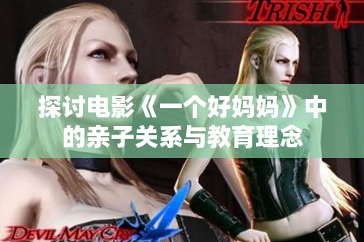 探讨电影《一个好妈妈》中的亲子关系与教育理念
