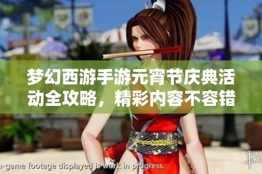 梦幻西游手游元宵节庆典活动全攻略，精彩内容不容错过