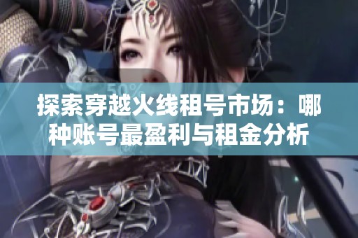 探索穿越火线租号市场：哪种账号最盈利与租金分析