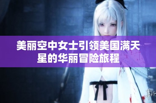 美丽空中女士引领美国满天星的华丽冒险旅程