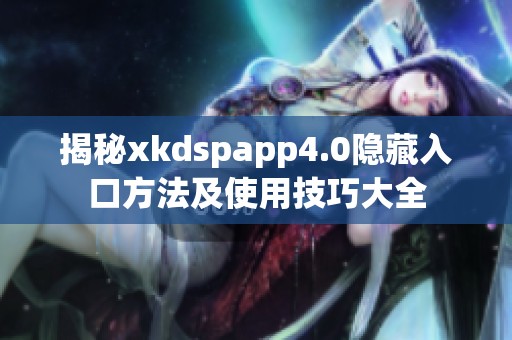 揭秘xkdspapp4.0隐藏入口方法及使用技巧大全