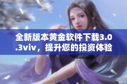 全新版本黄金软件下载3.0.3viv，提升您的投资体验