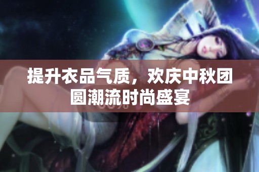 提升衣品气质，欢庆中秋团圆潮流时尚盛宴