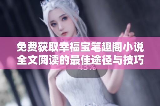 免费获取幸福宝笔趣阁小说全文阅读的最佳途径与技巧