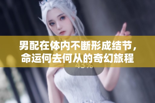 男配在体内不断形成结节，命运何去何从的奇幻旅程
