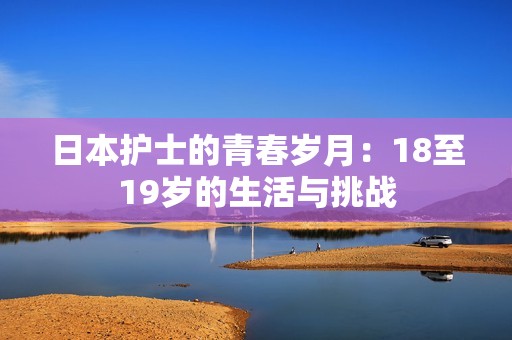 日本护士的青春岁月：18至19岁的生活与挑战