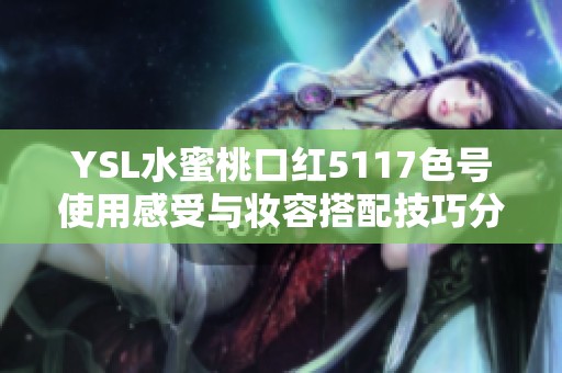 YSL水蜜桃口红5117色号使用感受与妆容搭配技巧分享