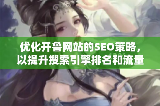 优化开鲁网站的SEO策略，以提升搜索引擎排名和流量