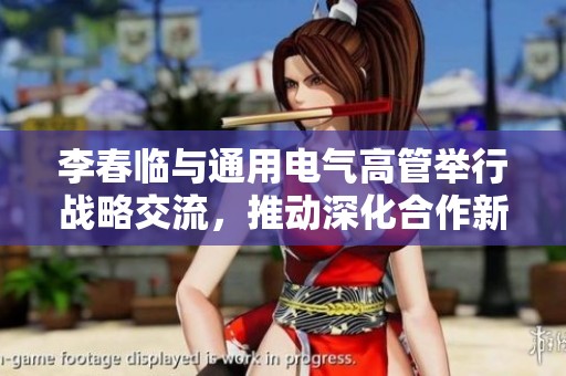 李春临与通用电气高管举行战略交流，推动深化合作新篇章