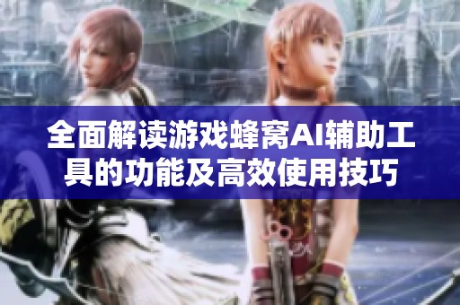 全面解读游戏蜂窝AI辅助工具的功能及高效使用技巧
