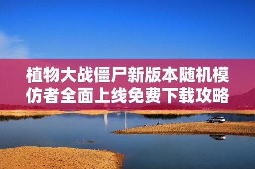 植物大战僵尸新版本随机模仿者全面上线免费下载攻略