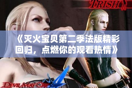 《灭火宝贝第二季法版精彩回归，点燃你的观看热情》