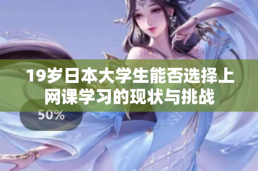 19岁日本大学生能否选择上网课学习的现状与挑战