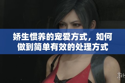 娇生惯养的宠爱方式，如何做到简单有效的处理方式