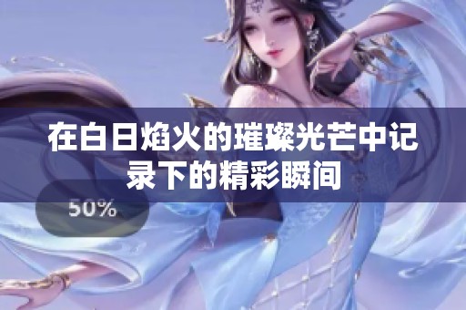 在白日焰火的璀璨光芒中记录下的精彩瞬间