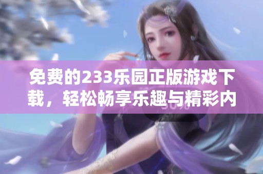 免费的233乐园正版游戏下载，轻松畅享乐趣与精彩内容