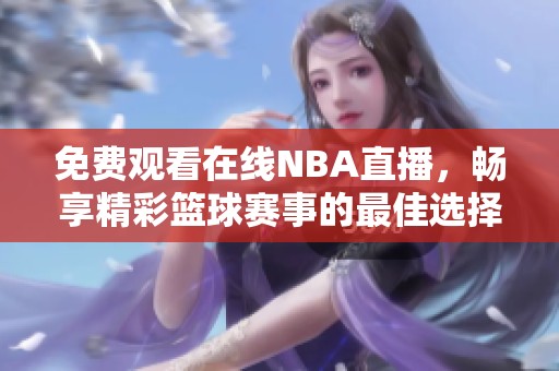 免费观看在线NBA直播，畅享精彩篮球赛事的最佳选择