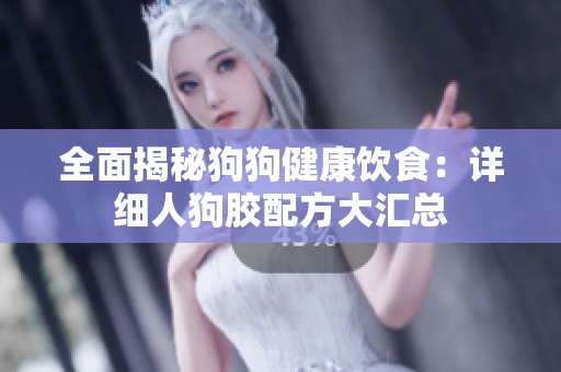 全面揭秘狗狗健康饮食：详细人狗胶配方大汇总