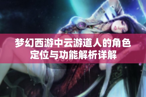 梦幻西游中云游道人的角色定位与功能解析详解
