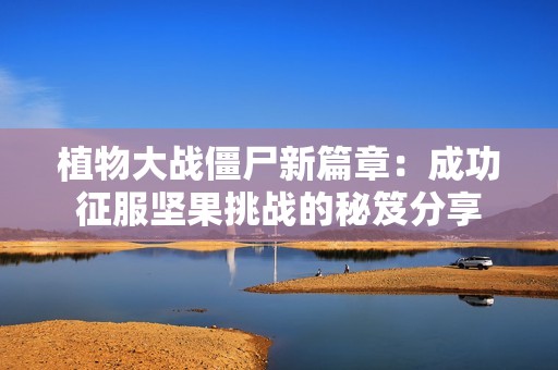 植物大战僵尸新篇章：成功征服坚果挑战的秘笈分享