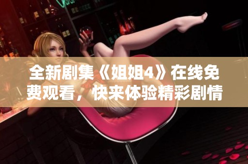 全新剧集《姐姐4》在线免费观看，快来体验精彩剧情！