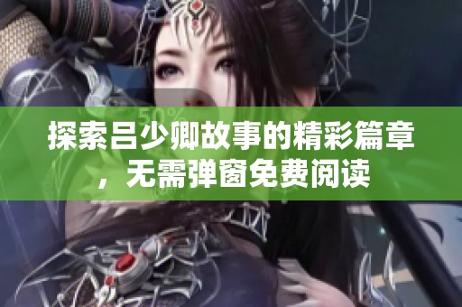 探索吕少卿故事的精彩篇章，无需弹窗免费阅读