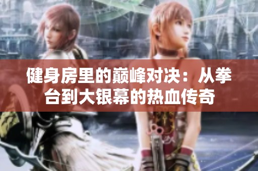 健身房里的巅峰对决：从拳台到大银幕的热血传奇