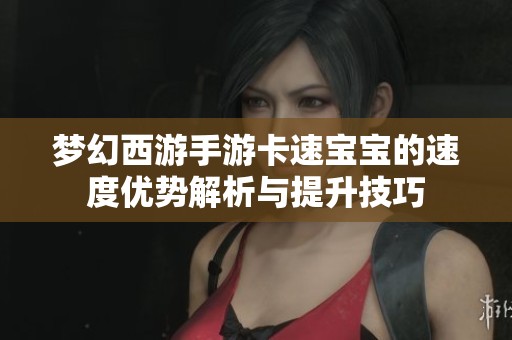 梦幻西游手游卡速宝宝的速度优势解析与提升技巧