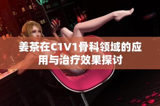 姜茶在C1V1骨科领域的应用与治疗效果探讨