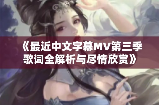 《最近中文字幕MV第三季歌词全解析与尽情欣赏》