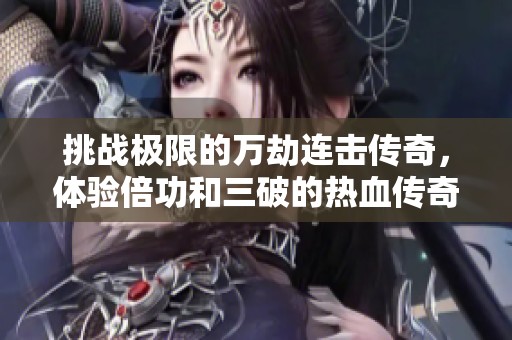 挑战极限的万劫连击传奇，体验倍功和三破的热血传奇之旅