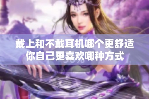 戴上和不戴耳机哪个更舒适你自己更喜欢哪种方式