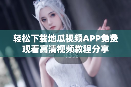 轻松下载地瓜视频APP免费观看高清视频教程分享