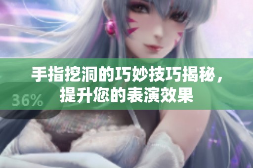 手指挖洞的巧妙技巧揭秘，提升您的表演效果