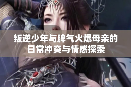 叛逆少年与脾气火爆母亲的日常冲突与情感探索