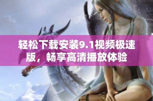 轻松下载安装9.1视频极速版，畅享高清播放体验