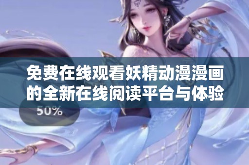 免费在线观看妖精动漫漫画的全新在线阅读平台与体验