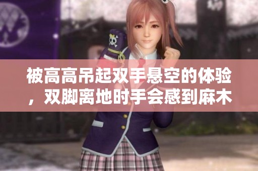 被高高吊起双手悬空的体验，双脚离地时手会感到麻木吗