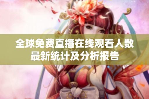 全球免费直播在线观看人数最新统计及分析报告