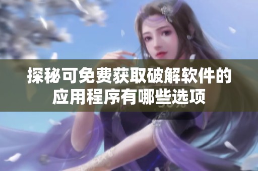 探秘可免费获取破解软件的应用程序有哪些选项